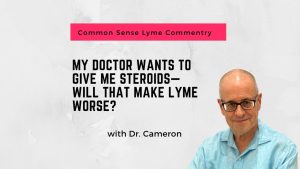 My doctor wants to give me steroids—will that make Lyme worse?