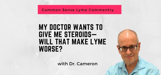 My doctor wants to give me steroids—will that make Lyme worse?
