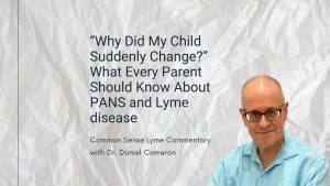 Why Did My Child Suddenly Change?” What Every Parent Should Know About PANS and Lyme