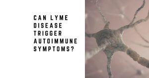 Can Lyme Disease Trigger Autoimmune Symptoms?