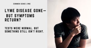 LYME DISEASE GONE— BUT SYMPTOMS RETURN